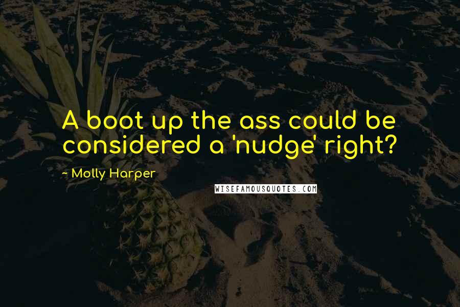 Molly Harper Quotes: A boot up the ass could be considered a 'nudge' right?