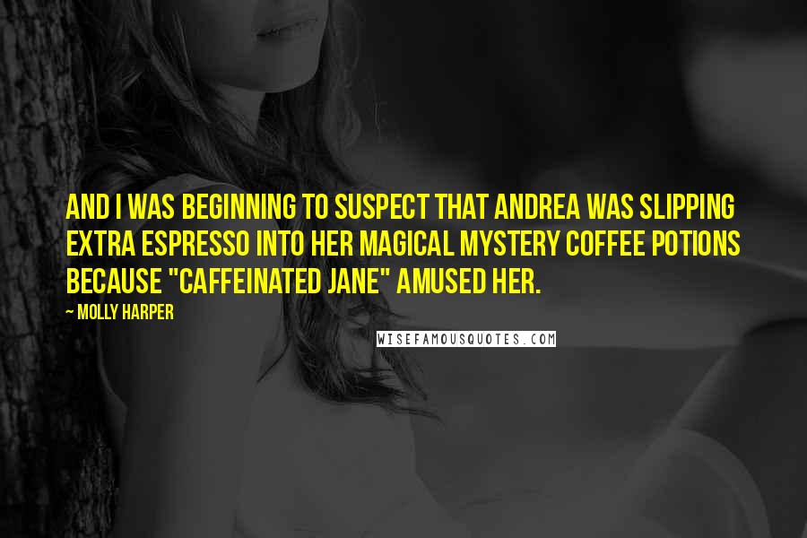 Molly Harper Quotes: And I was beginning to suspect that Andrea was slipping extra espresso into her magical mystery coffee potions because "caffeinated Jane" amused her.