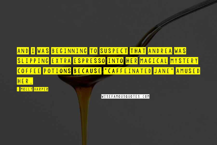 Molly Harper Quotes: And I was beginning to suspect that Andrea was slipping extra espresso into her magical mystery coffee potions because "caffeinated Jane" amused her.