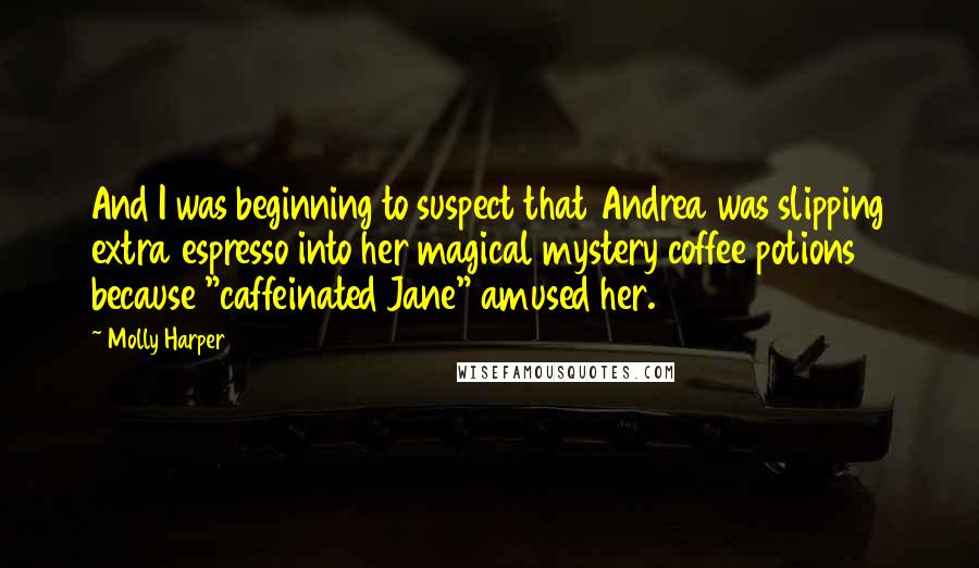 Molly Harper Quotes: And I was beginning to suspect that Andrea was slipping extra espresso into her magical mystery coffee potions because "caffeinated Jane" amused her.