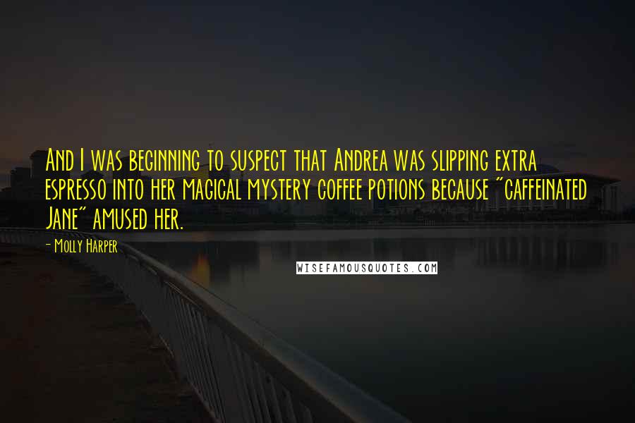 Molly Harper Quotes: And I was beginning to suspect that Andrea was slipping extra espresso into her magical mystery coffee potions because "caffeinated Jane" amused her.