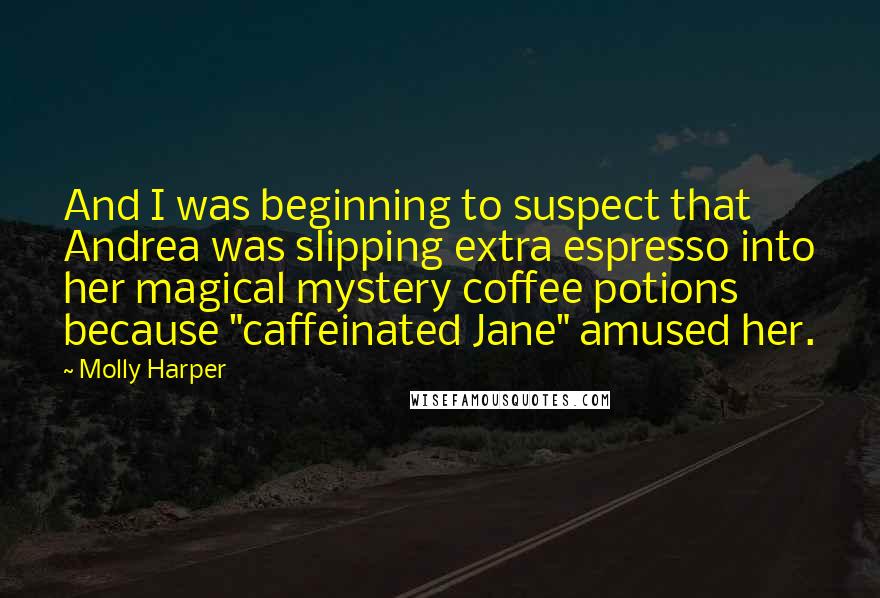 Molly Harper Quotes: And I was beginning to suspect that Andrea was slipping extra espresso into her magical mystery coffee potions because "caffeinated Jane" amused her.