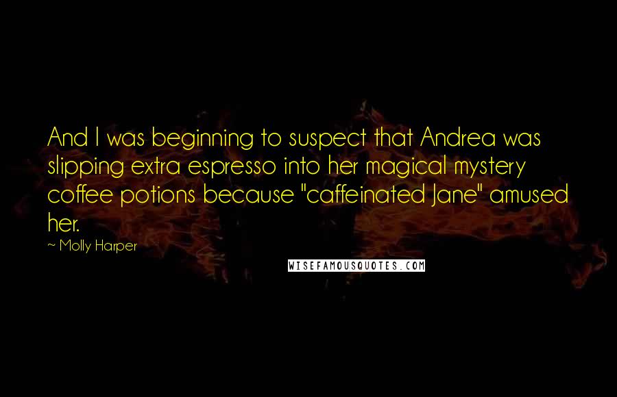 Molly Harper Quotes: And I was beginning to suspect that Andrea was slipping extra espresso into her magical mystery coffee potions because "caffeinated Jane" amused her.