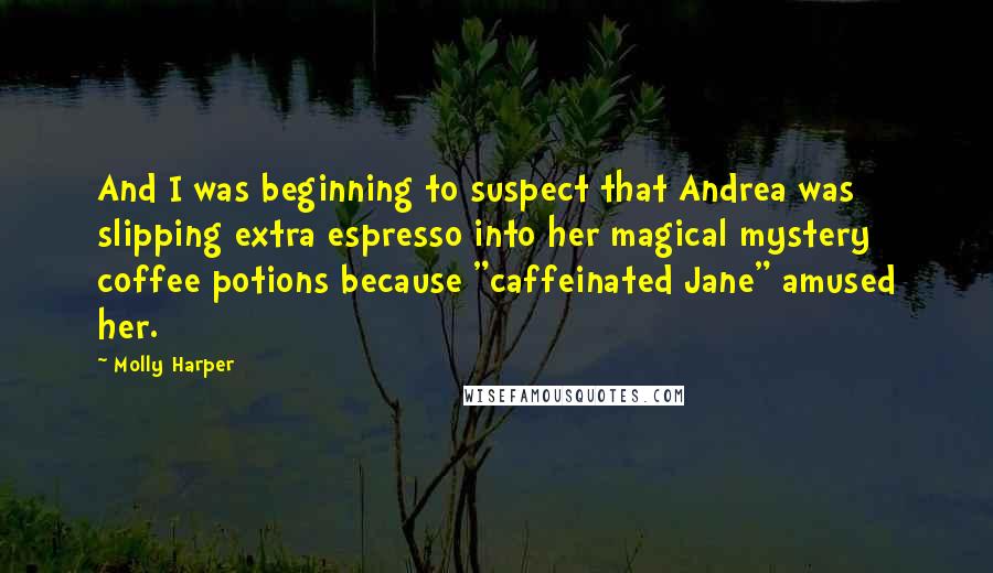 Molly Harper Quotes: And I was beginning to suspect that Andrea was slipping extra espresso into her magical mystery coffee potions because "caffeinated Jane" amused her.