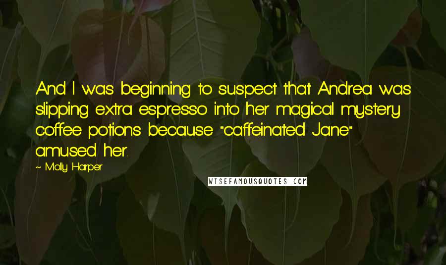 Molly Harper Quotes: And I was beginning to suspect that Andrea was slipping extra espresso into her magical mystery coffee potions because "caffeinated Jane" amused her.