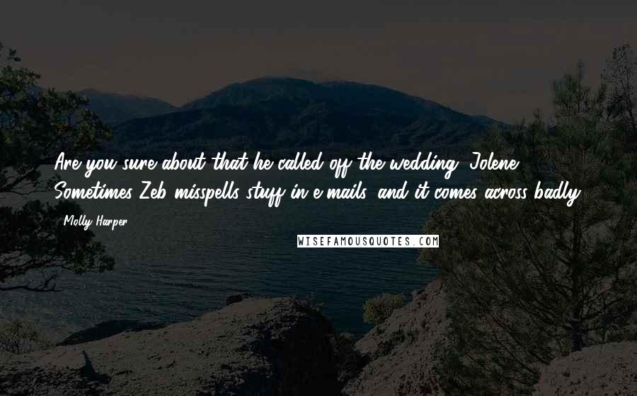 Molly Harper Quotes: Are you sure about that he called off the wedding, Jolene? Sometimes Zeb misspells stuff in e-mails, and it comes across badly.