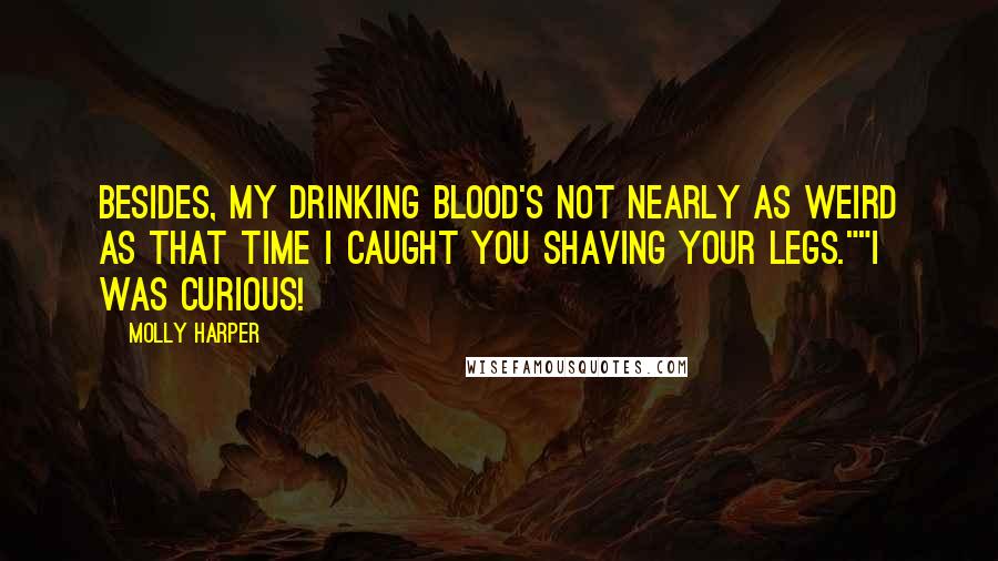 Molly Harper Quotes: Besides, my drinking blood's not nearly as weird as that time I caught you shaving your legs.""I was curious!