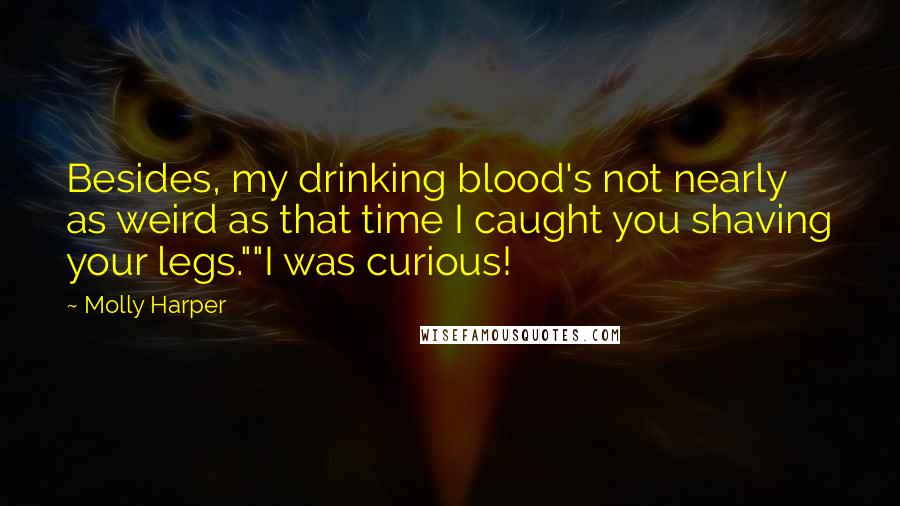 Molly Harper Quotes: Besides, my drinking blood's not nearly as weird as that time I caught you shaving your legs.""I was curious!