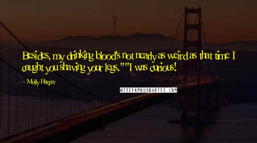 Molly Harper Quotes: Besides, my drinking blood's not nearly as weird as that time I caught you shaving your legs.""I was curious!