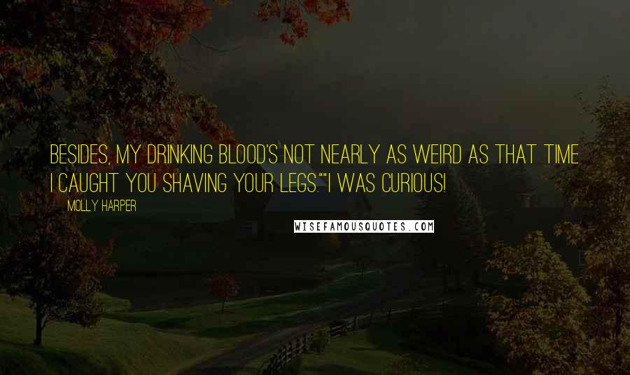 Molly Harper Quotes: Besides, my drinking blood's not nearly as weird as that time I caught you shaving your legs.""I was curious!