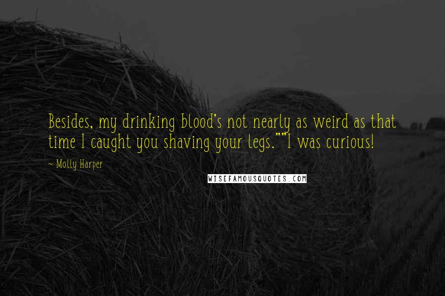 Molly Harper Quotes: Besides, my drinking blood's not nearly as weird as that time I caught you shaving your legs.""I was curious!