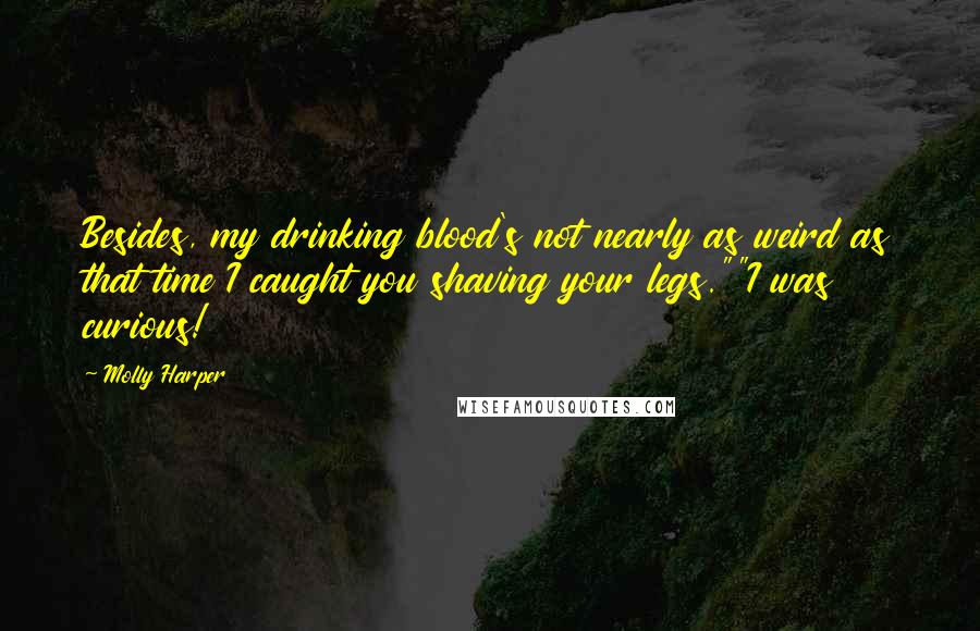 Molly Harper Quotes: Besides, my drinking blood's not nearly as weird as that time I caught you shaving your legs.""I was curious!