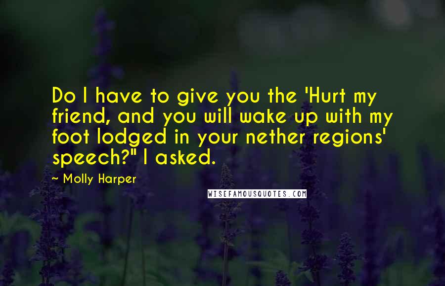 Molly Harper Quotes: Do I have to give you the 'Hurt my friend, and you will wake up with my foot lodged in your nether regions' speech?" I asked.