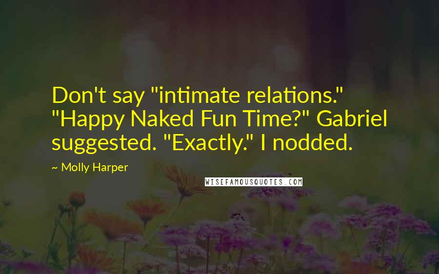 Molly Harper Quotes: Don't say "intimate relations." "Happy Naked Fun Time?" Gabriel suggested. "Exactly." I nodded.