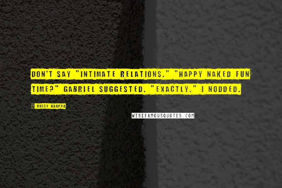 Molly Harper Quotes: Don't say "intimate relations." "Happy Naked Fun Time?" Gabriel suggested. "Exactly." I nodded.