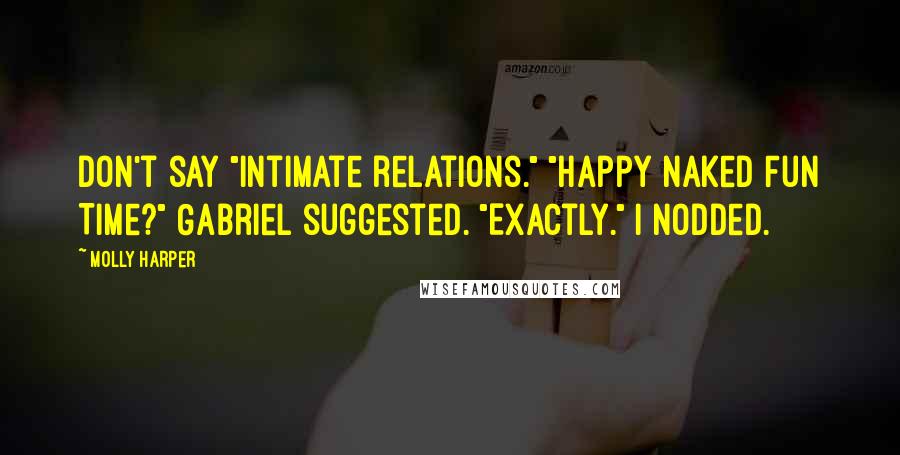 Molly Harper Quotes: Don't say "intimate relations." "Happy Naked Fun Time?" Gabriel suggested. "Exactly." I nodded.
