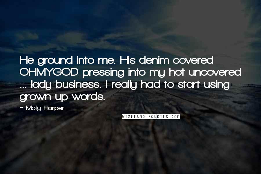 Molly Harper Quotes: He ground into me. His denim covered OHMYGOD pressing into my hot uncovered ... lady business. I really had to start using grown up words.