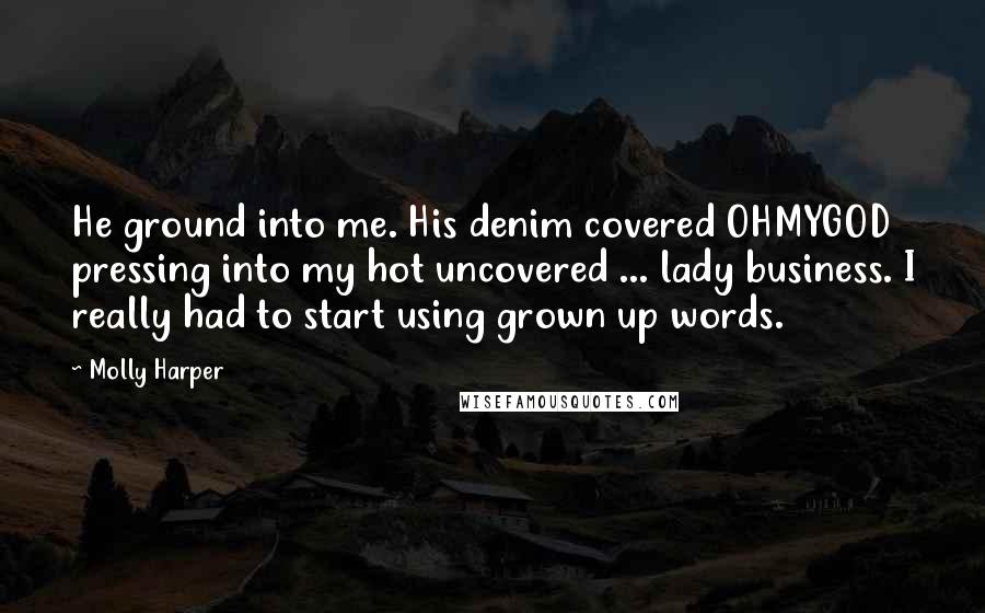 Molly Harper Quotes: He ground into me. His denim covered OHMYGOD pressing into my hot uncovered ... lady business. I really had to start using grown up words.