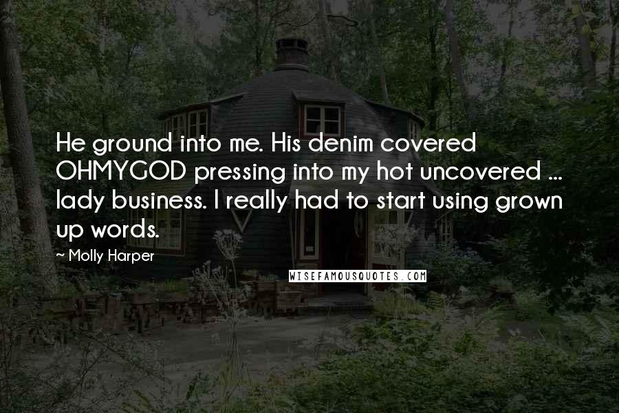 Molly Harper Quotes: He ground into me. His denim covered OHMYGOD pressing into my hot uncovered ... lady business. I really had to start using grown up words.