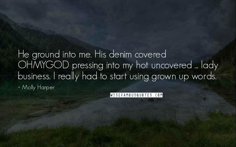 Molly Harper Quotes: He ground into me. His denim covered OHMYGOD pressing into my hot uncovered ... lady business. I really had to start using grown up words.