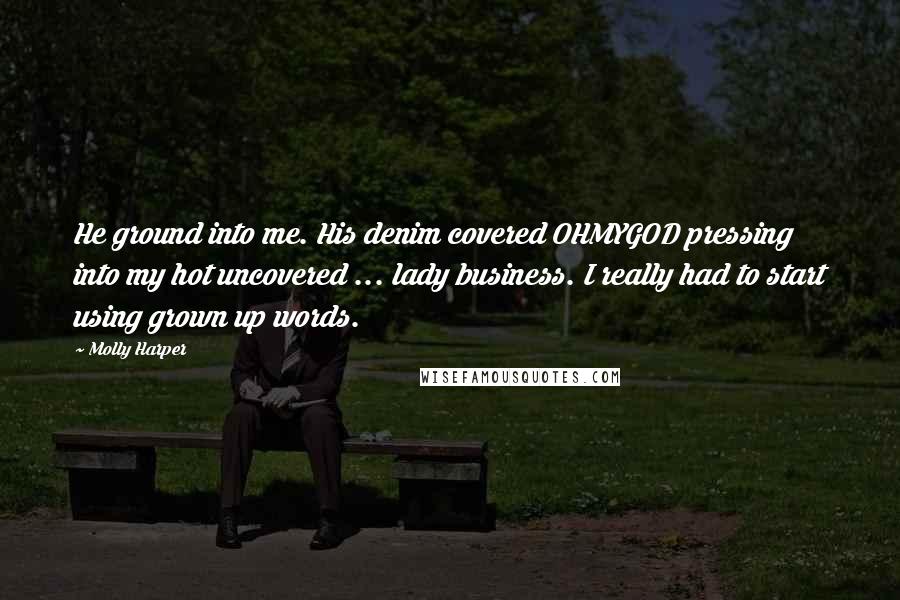 Molly Harper Quotes: He ground into me. His denim covered OHMYGOD pressing into my hot uncovered ... lady business. I really had to start using grown up words.