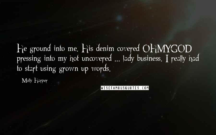 Molly Harper Quotes: He ground into me. His denim covered OHMYGOD pressing into my hot uncovered ... lady business. I really had to start using grown up words.