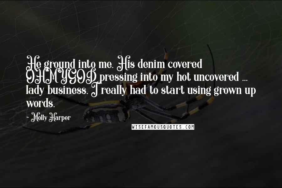 Molly Harper Quotes: He ground into me. His denim covered OHMYGOD pressing into my hot uncovered ... lady business. I really had to start using grown up words.
