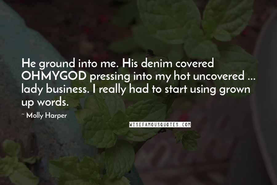 Molly Harper Quotes: He ground into me. His denim covered OHMYGOD pressing into my hot uncovered ... lady business. I really had to start using grown up words.