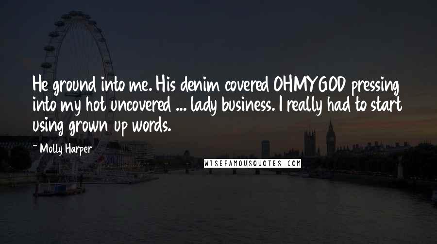 Molly Harper Quotes: He ground into me. His denim covered OHMYGOD pressing into my hot uncovered ... lady business. I really had to start using grown up words.