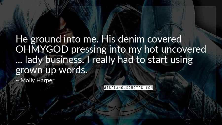 Molly Harper Quotes: He ground into me. His denim covered OHMYGOD pressing into my hot uncovered ... lady business. I really had to start using grown up words.