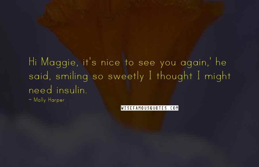Molly Harper Quotes: Hi Maggie, it's nice to see you again,' he said, smiling so sweetly I thought I might need insulin.