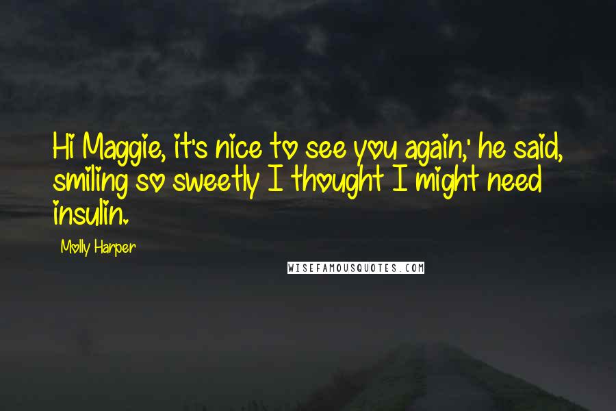 Molly Harper Quotes: Hi Maggie, it's nice to see you again,' he said, smiling so sweetly I thought I might need insulin.