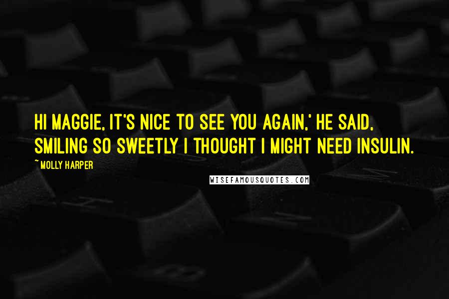 Molly Harper Quotes: Hi Maggie, it's nice to see you again,' he said, smiling so sweetly I thought I might need insulin.