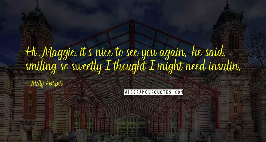 Molly Harper Quotes: Hi Maggie, it's nice to see you again,' he said, smiling so sweetly I thought I might need insulin.