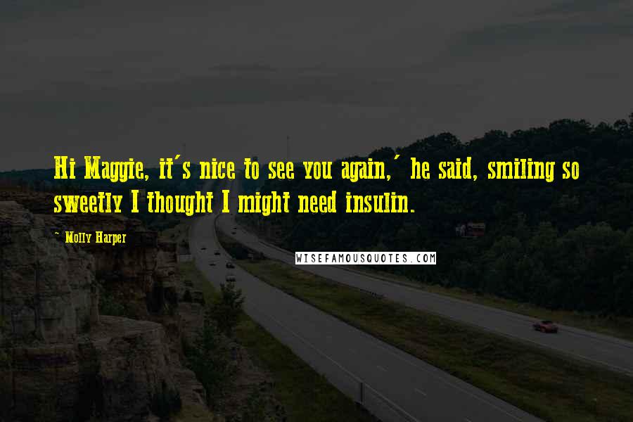 Molly Harper Quotes: Hi Maggie, it's nice to see you again,' he said, smiling so sweetly I thought I might need insulin.