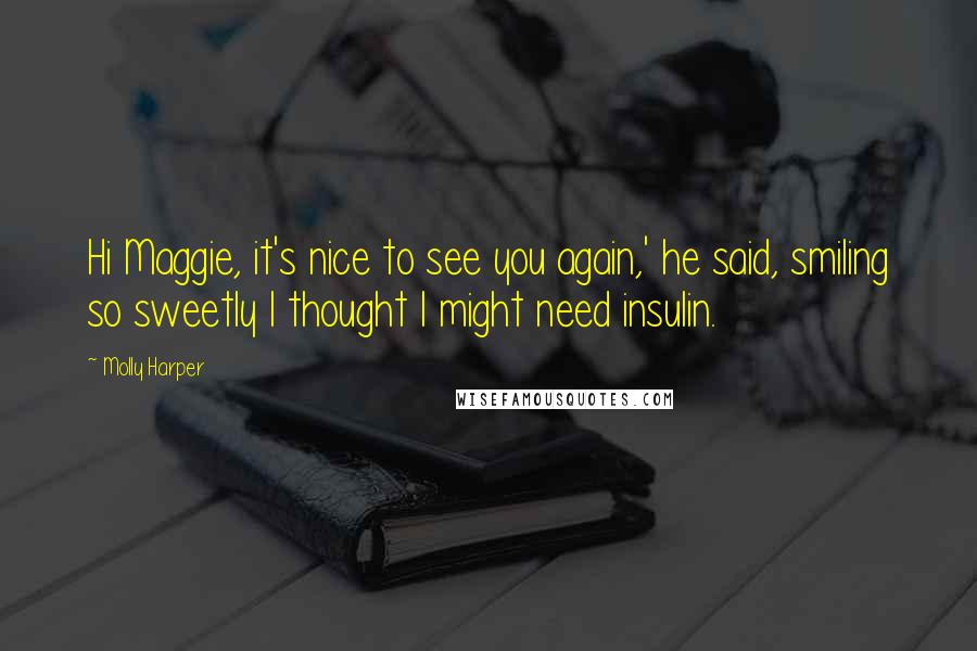Molly Harper Quotes: Hi Maggie, it's nice to see you again,' he said, smiling so sweetly I thought I might need insulin.