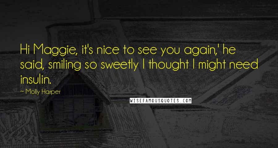 Molly Harper Quotes: Hi Maggie, it's nice to see you again,' he said, smiling so sweetly I thought I might need insulin.