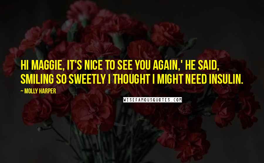 Molly Harper Quotes: Hi Maggie, it's nice to see you again,' he said, smiling so sweetly I thought I might need insulin.
