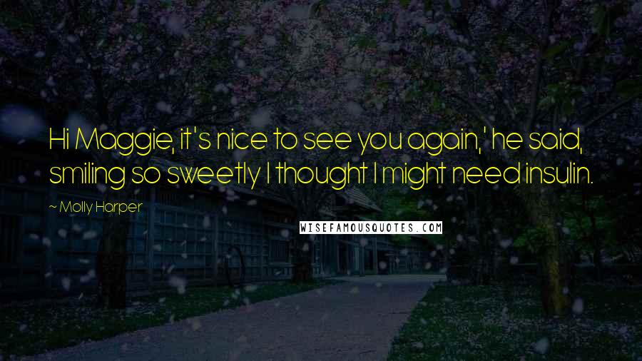 Molly Harper Quotes: Hi Maggie, it's nice to see you again,' he said, smiling so sweetly I thought I might need insulin.