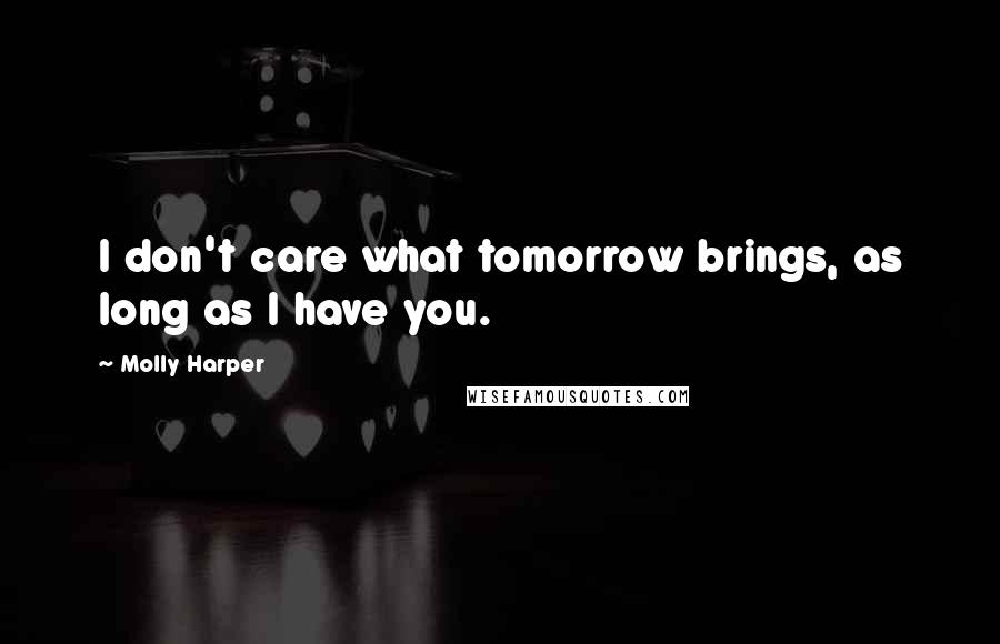 Molly Harper Quotes: I don't care what tomorrow brings, as long as I have you.