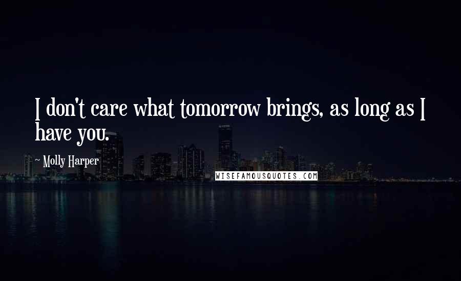 Molly Harper Quotes: I don't care what tomorrow brings, as long as I have you.