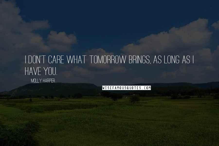 Molly Harper Quotes: I don't care what tomorrow brings, as long as I have you.