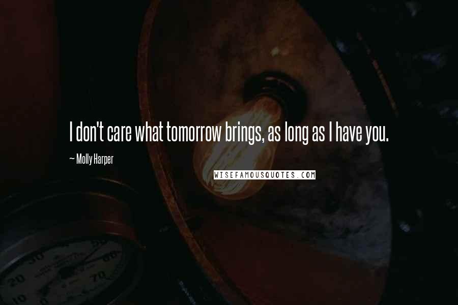 Molly Harper Quotes: I don't care what tomorrow brings, as long as I have you.