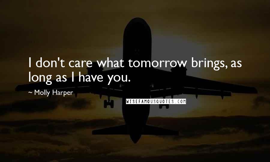 Molly Harper Quotes: I don't care what tomorrow brings, as long as I have you.