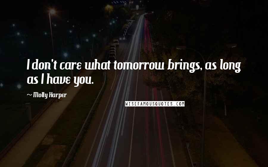 Molly Harper Quotes: I don't care what tomorrow brings, as long as I have you.