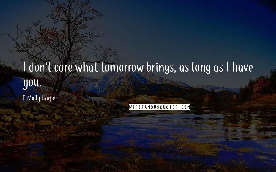 Molly Harper Quotes: I don't care what tomorrow brings, as long as I have you.