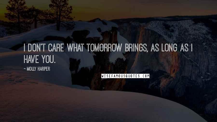 Molly Harper Quotes: I don't care what tomorrow brings, as long as I have you.