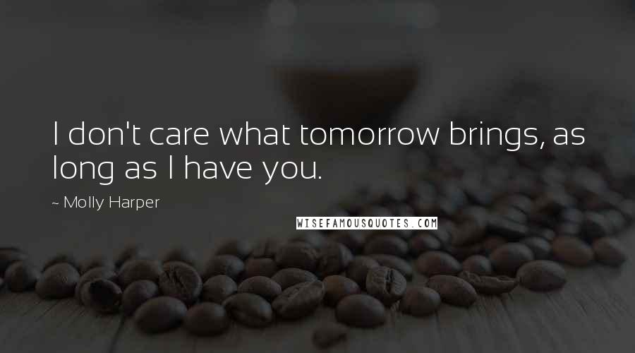 Molly Harper Quotes: I don't care what tomorrow brings, as long as I have you.