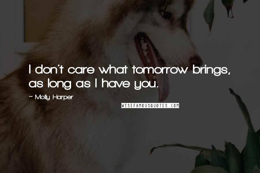 Molly Harper Quotes: I don't care what tomorrow brings, as long as I have you.