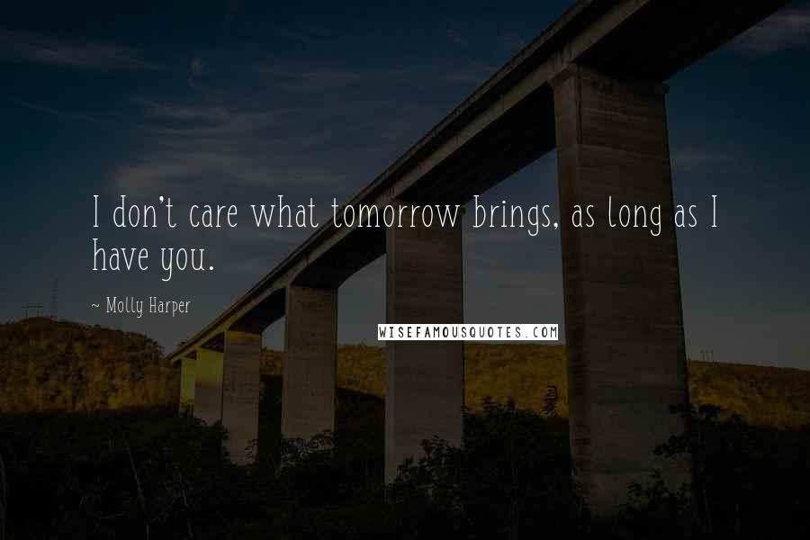 Molly Harper Quotes: I don't care what tomorrow brings, as long as I have you.